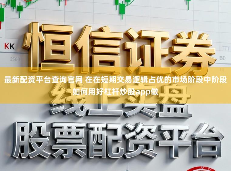 最新配资平台查询官网 在在短期交易逻辑占优的市场阶段中阶段如何用好杠杆炒股app做