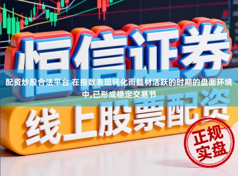 配资炒股合法平台 在指数表现钝化而题材活跃的时期的盘面环境中，已形成稳定交易节