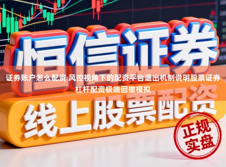 证券账户怎么配资 风控视角下的配资平台退出机制说明股票证券杠杆配资极端回撤模拟