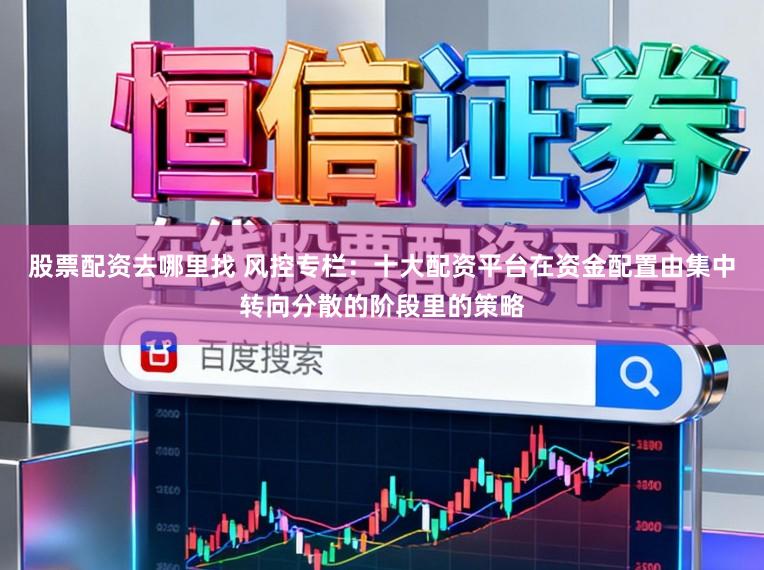 股票配资去哪里找 风控专栏:十大配资平台在资金配置由集中转向分散的阶段里的策略