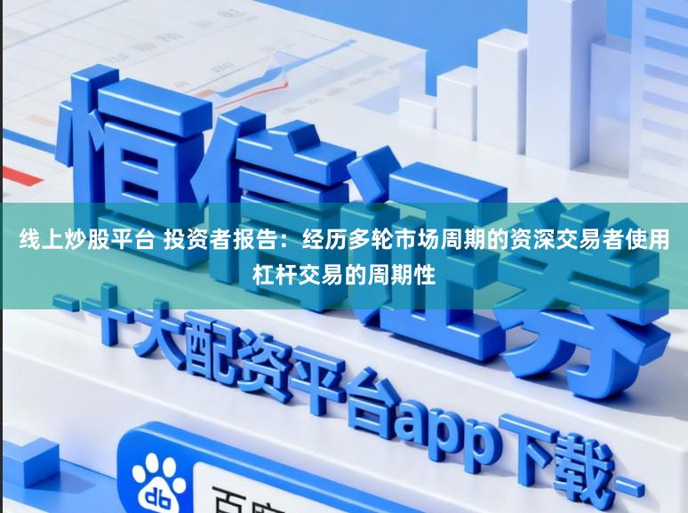 线上炒股平台 投资者报告：经历多轮市场周期的资深交易者使用杠杆交易的周期性