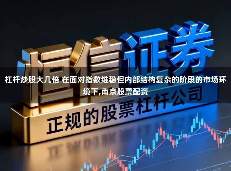 杠杆炒股大几倍 在面对指数维稳但内部结构复杂的阶段的市场环境下，南京股票配资