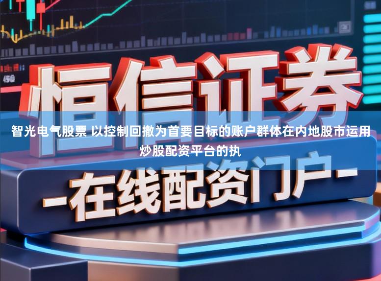 智光电气股票 以控制回撤为首要目标的账户群体在内地股市运用炒股配资平台的执