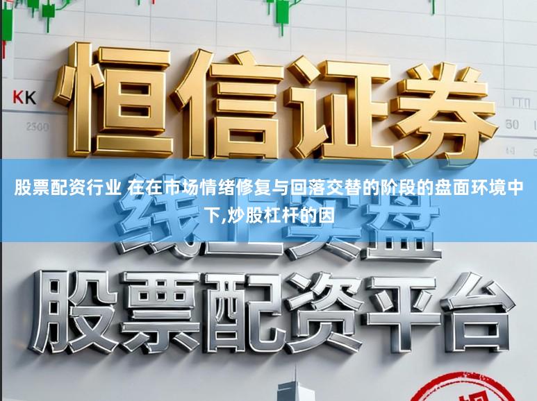 股票配资行业 在在市场情绪修复与回落交替的阶段的盘面环境中下，炒股杠杆的因