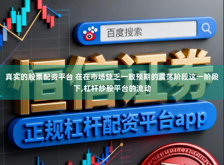 真实的股票配资平台 在在市场缺乏一致预期的震荡阶段这一阶段下，杠杆炒股平台的流动