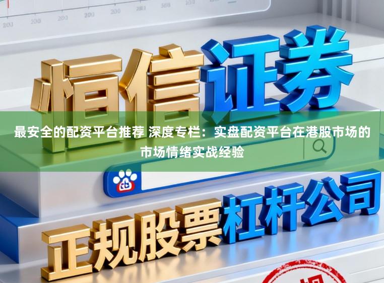 最安全的配资平台推荐 深度专栏：实盘配资平台在港股市场的市场情绪实战经验