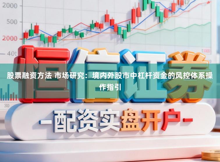 股票融资方法 市场研究：境内外股市中杠杆资金的风控体系操作指引
