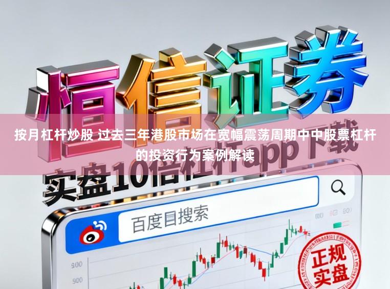 按月杠杆炒股 过去三年港股市场在宽幅震荡周期中中股票杠杆的投资行为案例解读