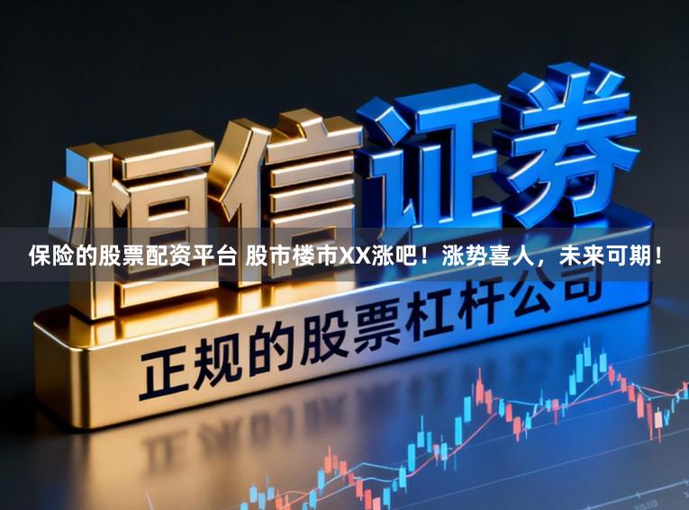 保险的股票配资平台 股市楼市XX涨吧！涨势喜人，未来可期！