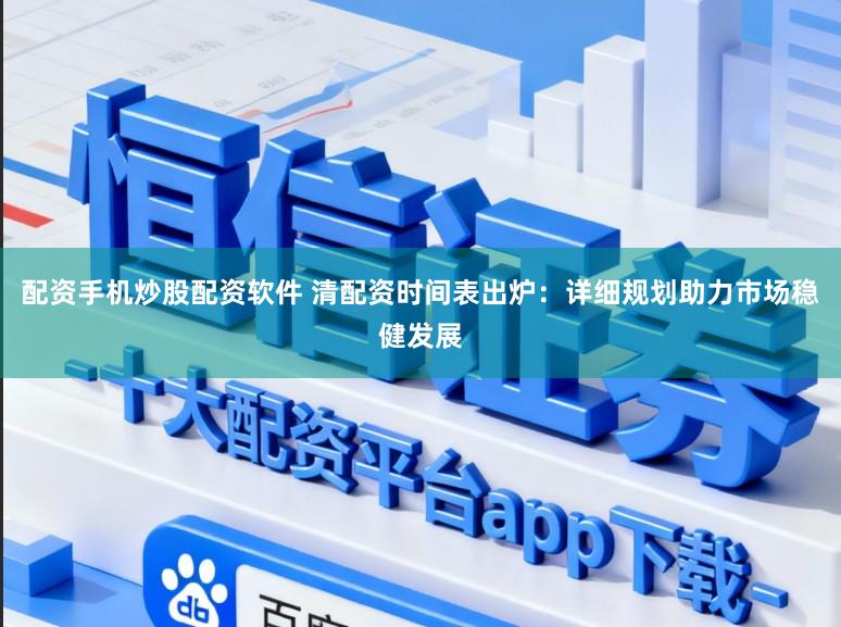 配资手机炒股配资软件 清配资时间表出炉：详细规划助力市场稳健发展
