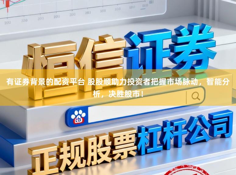 有证券背景的配资平台 股股顺助力投资者把握市场脉动，智能分析，决胜股市！