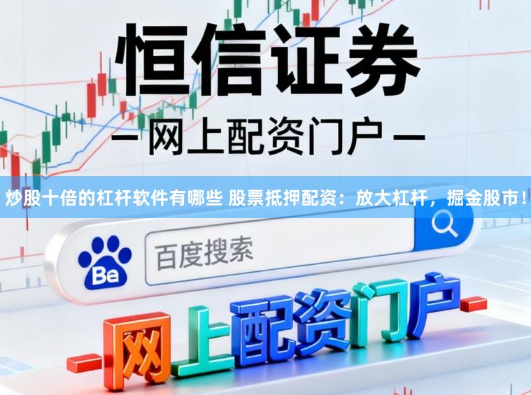 炒股十倍的杠杆软件有哪些 股票抵押配资:放大杠杆,掘金股市!
