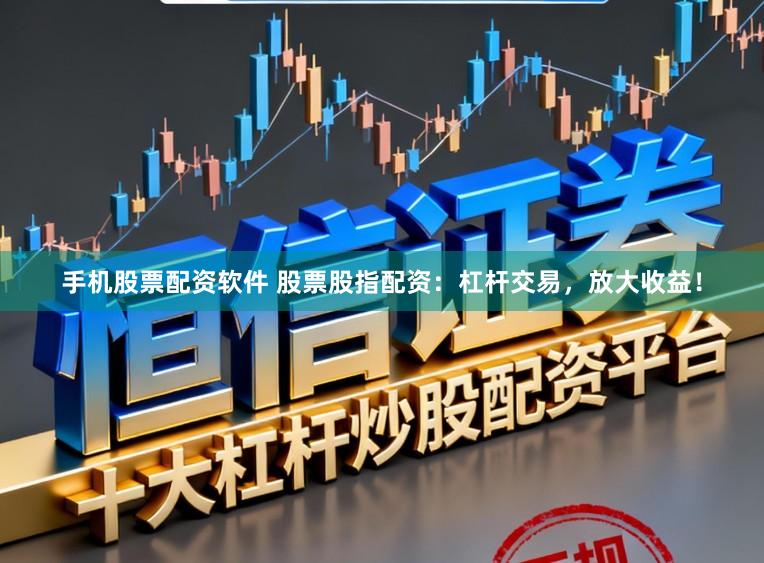 手机股票配资软件 股票股指配资:杠杆交易,放大收益!