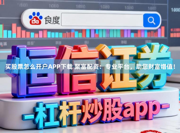 买股票怎么开户APP下载 聚富配资:专业平台,助您财富增值!