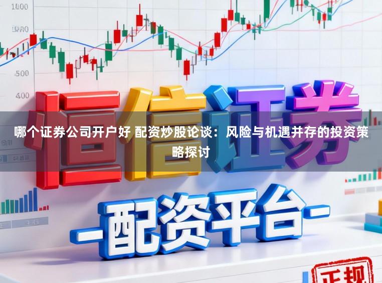 哪个证券公司开户好 配资炒股论谈：风险与机遇并存的投资策略探讨