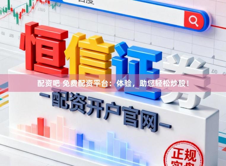 配资吧 免费配资平台：体验，助您轻松炒股！