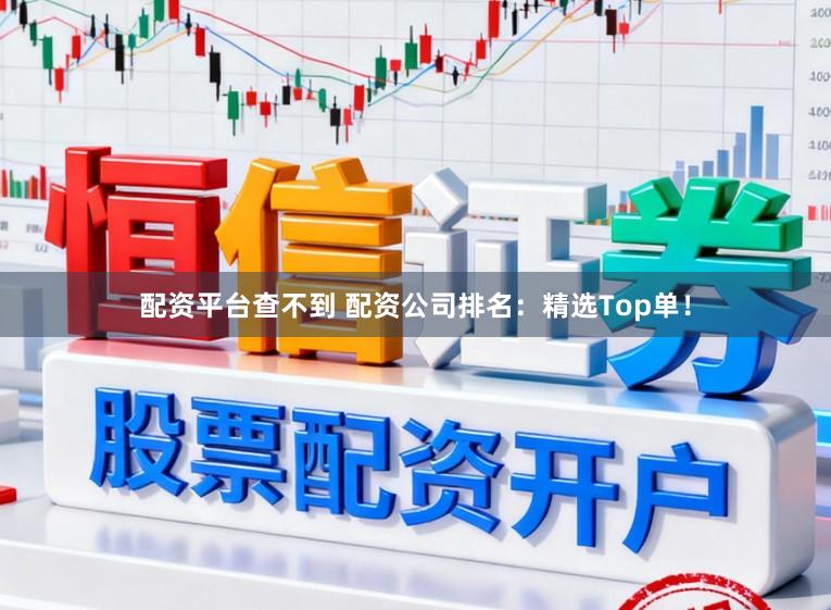 配资平台查不到 配资公司排名：精选Top单！