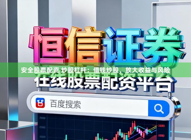 安全股票配资 炒股杠杆：借钱炒股，放大收益与风险