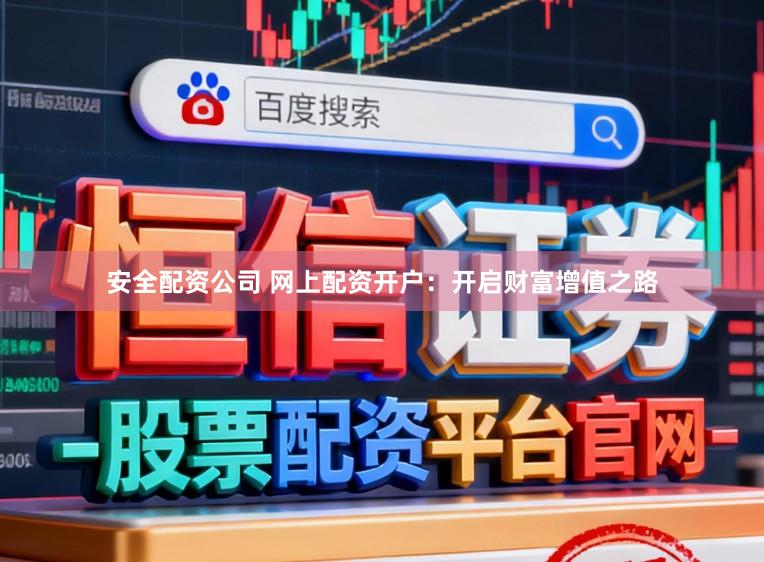 安全配资公司 网上配资开户：开启财富增值之路