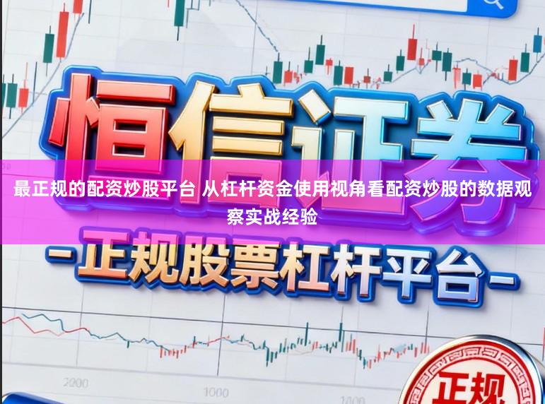 最正规的配资炒股平台 从杠杆资金使用视角看配资炒股的数据观察实战经验