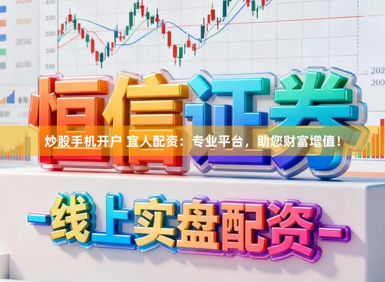 炒股手机开户 宜人配资：专业平台，助您财富增值！