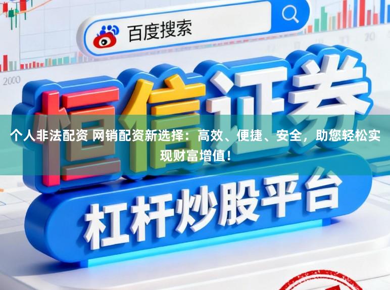 个人非法配资 网销配资新选择:高效、便捷、安全,助您轻松实现财富增值!