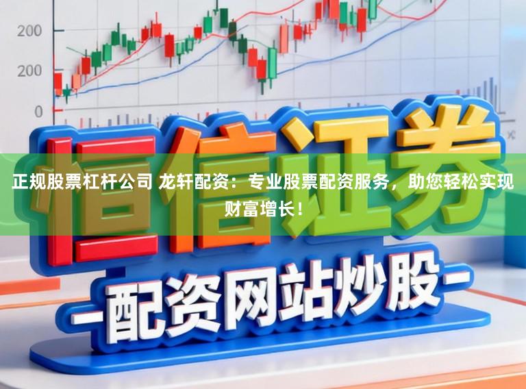 正规股票杠杆公司 龙轩配资：专业股票配资服务，助您轻松实现财富增长！