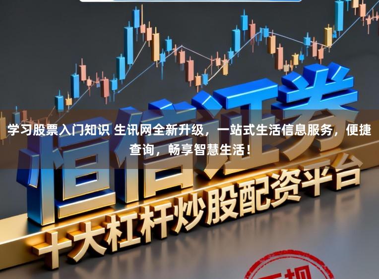 学习股票入门知识 生讯网全新升级，一站式生活信息服务，便捷查询，畅享智慧生活！