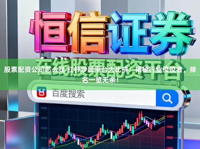 股票配资公司怎么找 杠杆炒股平台大比拼：揭秘行业佼佼者，排名一览无余！
