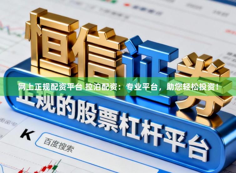 网上正规配资平台 拉泊配资：专业平台，助您轻松投资！