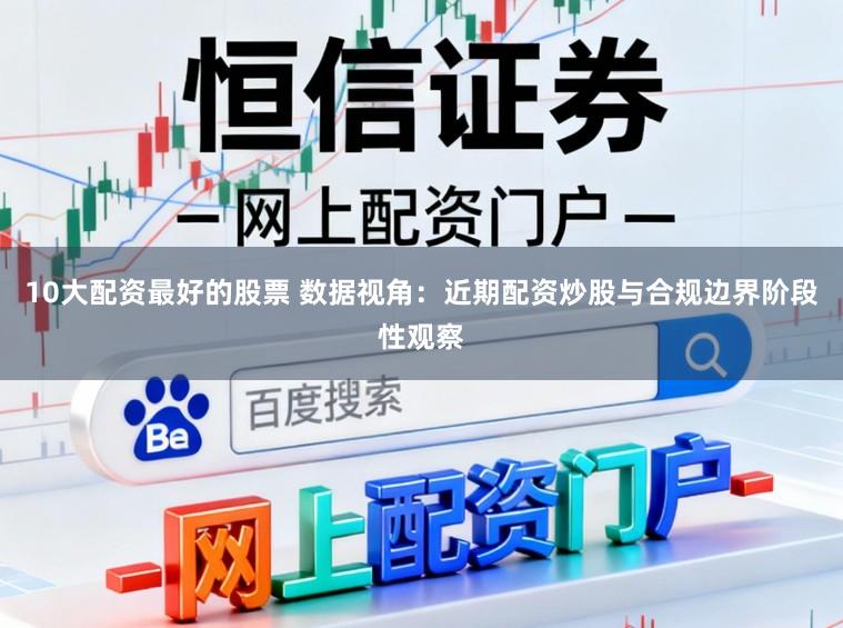 10大配资最好的股票 数据视角：近期配资炒股与合规边界阶段性观察