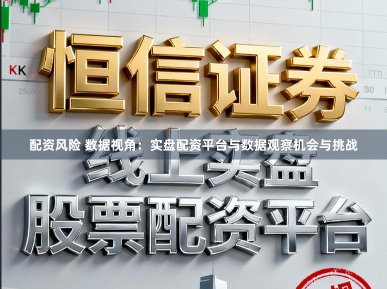 配资风险 数据视角：实盘配资平台与数据观察机会与挑战