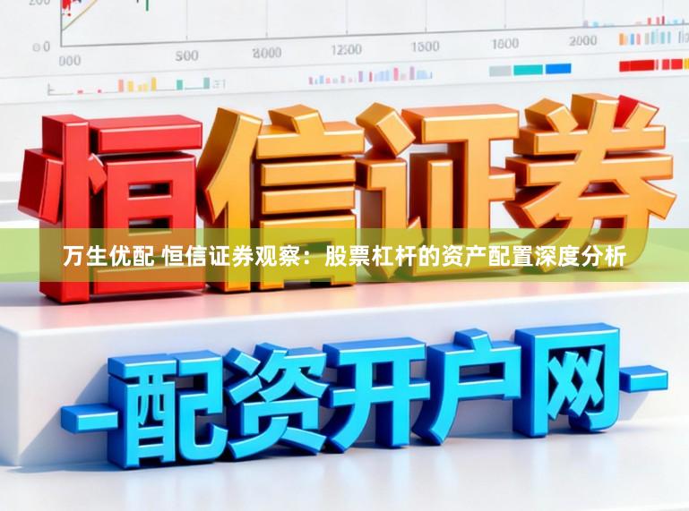 万生优配 恒信证券观察：股票杠杆的资产配置深度分析