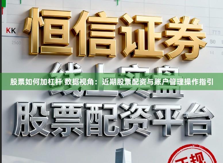 股票如何加杠杆 数据视角：近期股票配资与账户管理操作指引