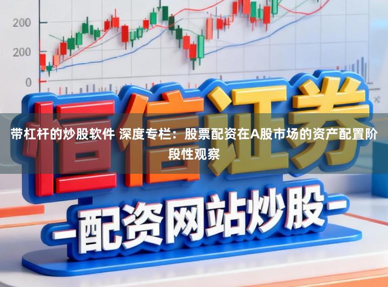 带杠杆的炒股软件 深度专栏：股票配资在A股市场的资产配置阶段性观察