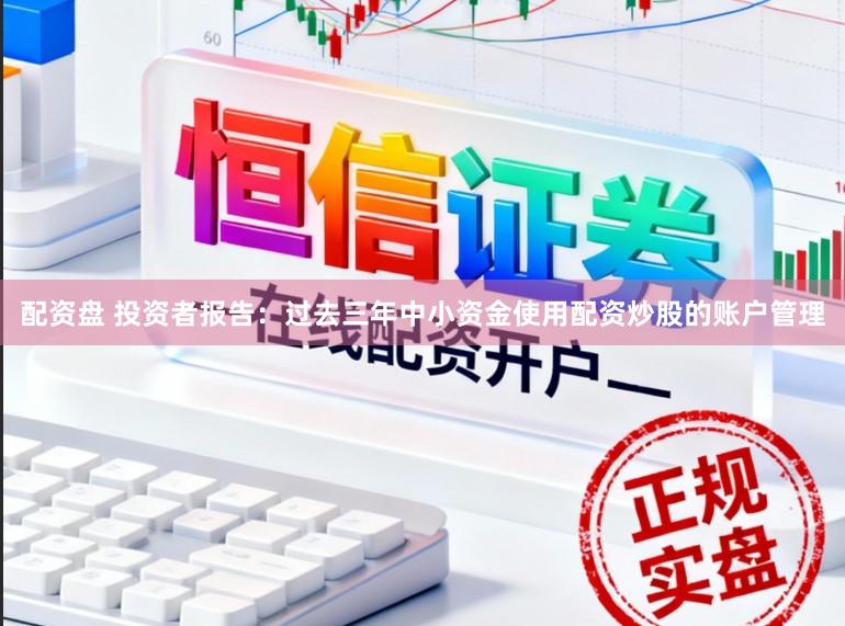 配资盘 投资者报告：过去三年中小资金使用配资炒股的账户管理
