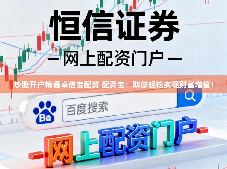 炒股开户精通卓信宝配资 配资宝：助您轻松实现财富增值！