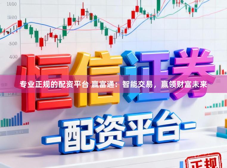 专业正规的配资平台 赢富通：智能交易，赢领财富未来