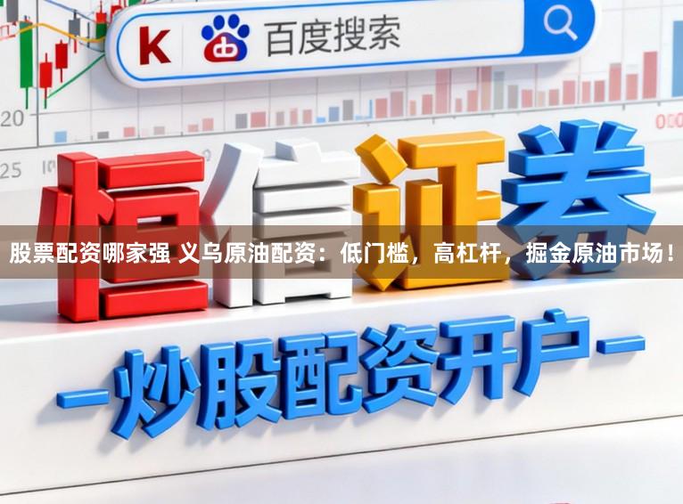 股票配资哪家强 义乌原油配资：低门槛，高杠杆，掘金原油市场！
