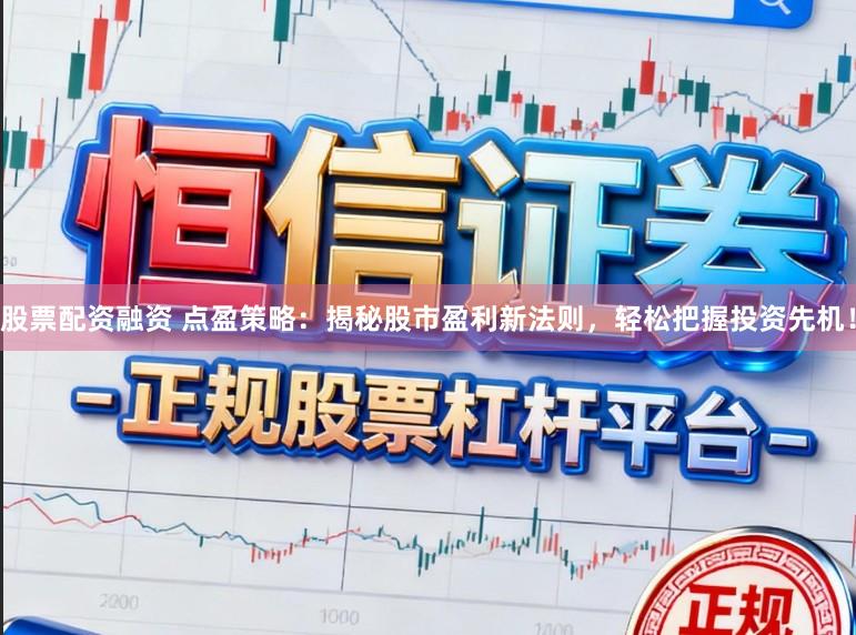 股票配资融资 点盈策略：揭秘股市盈利新法则，轻松把握投资先机！