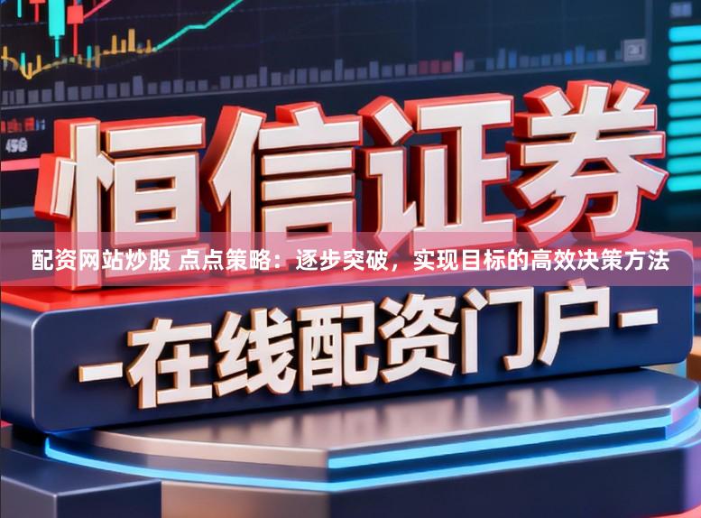 配资网站炒股 点点策略：逐步突破，实现目标的高效决策方法