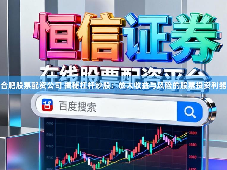 合肥股票配资公司 揭秘杠杆炒股：放大收益与风险的股票投资利器