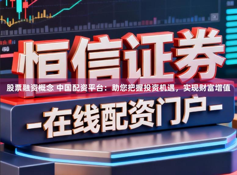 股票融资概念 中国配资平台：助您把握投资机遇，实现财富增值