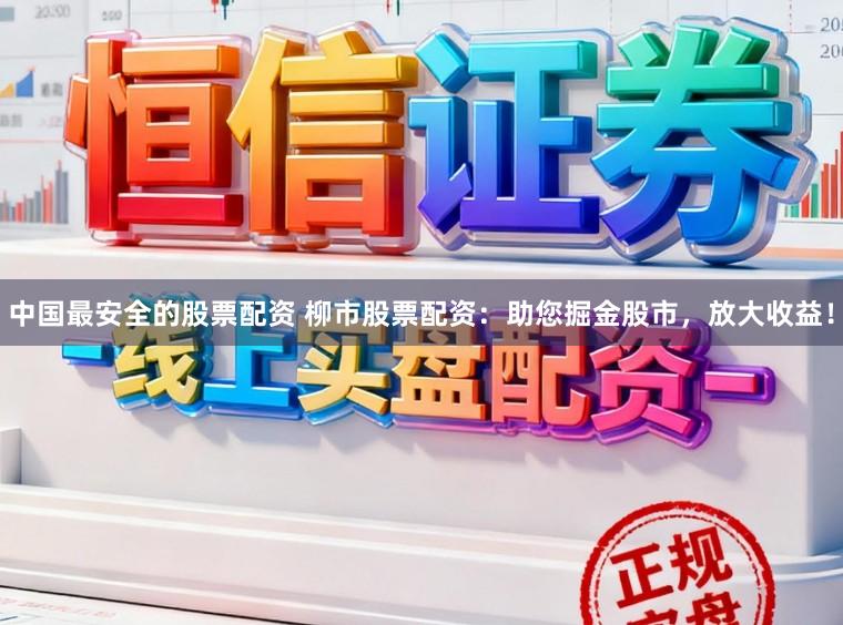 中国最安全的股票配资 柳市股票配资：助您掘金股市，放大收益！