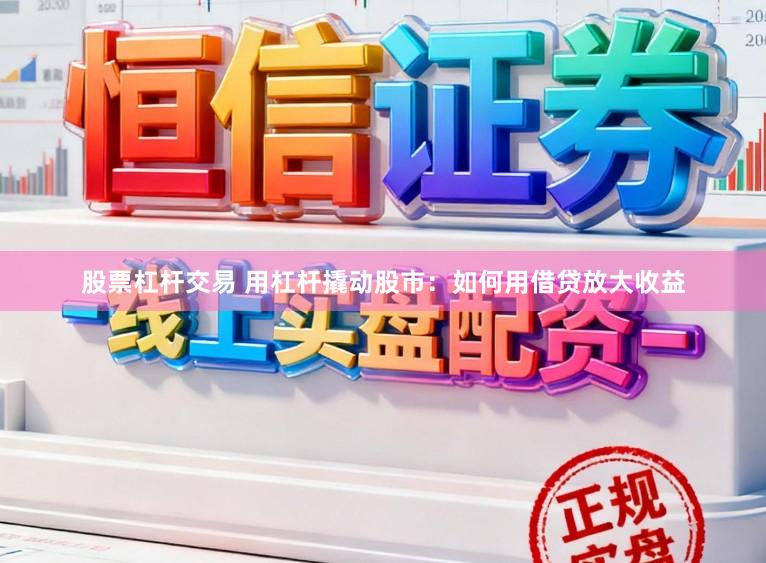 股票杠杆交易 用杠杆撬动股市：如何用借贷放大收益