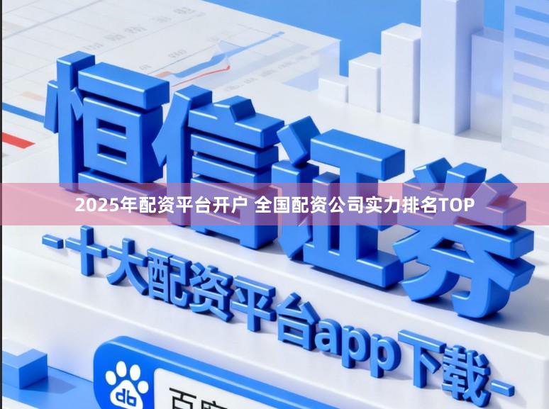 2025年配资平台开户 全国配资公司实力排名TOP