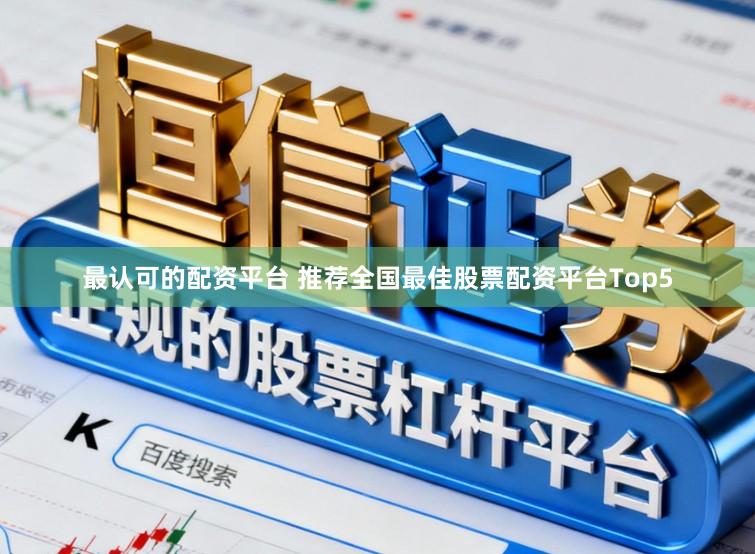 最认可的配资平台 推荐全国最佳股票配资平台Top5