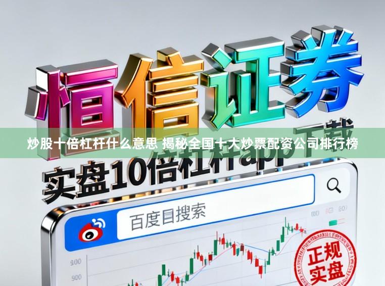 炒股十倍杠杆什么意思 揭秘全国十大炒票配资公司排行榜