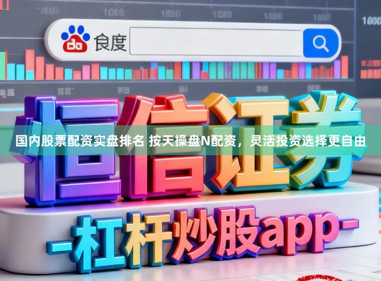 国内股票配资实盘排名 按天操盘N配资，灵活投资选择更自由