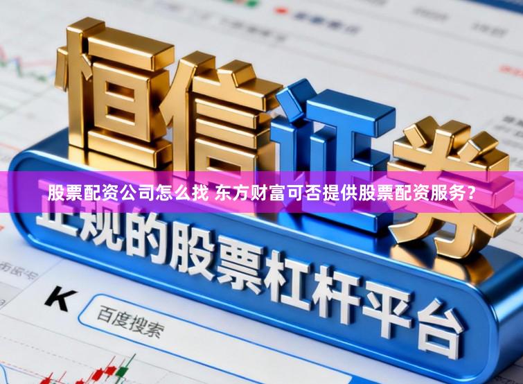 股票配资公司怎么找 东方财富可否提供股票配资服务？